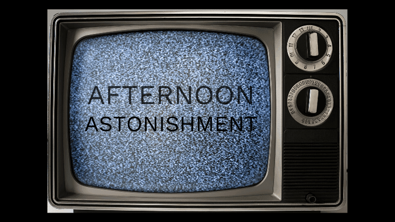 Afternoon Astonishment (Tues)